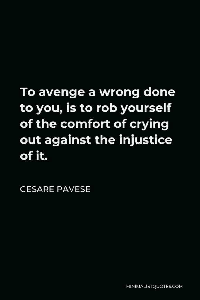 Cesare Pavese Quote - To avenge a wrong done to you, is to rob yourself of the comfort of crying out against the injustice of it.