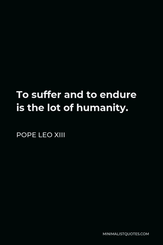 Pope Leo XIII Quote - To suffer and to endure is the lot of humanity.