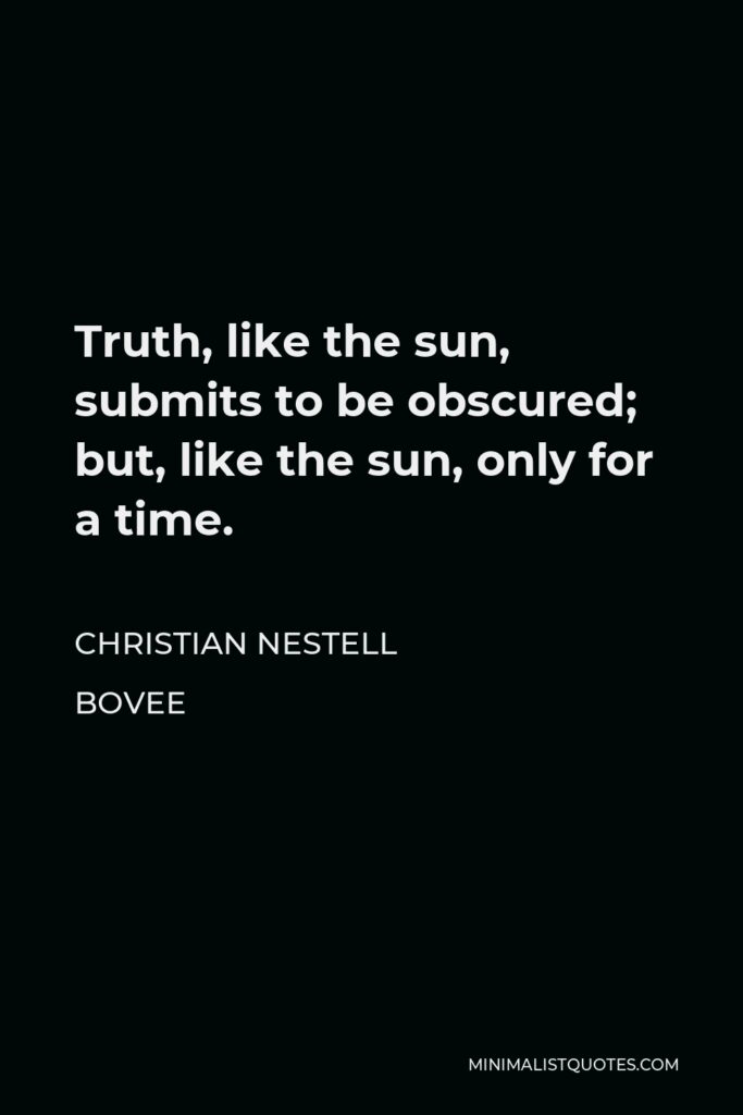 Christian Nestell Bovee Quote - Truth, like the sun, submits to be obscured; but, like the sun, only for a time.