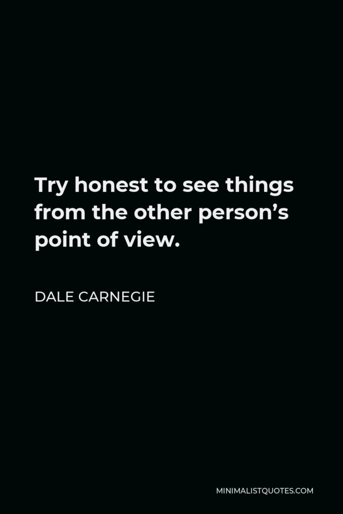 Dale Carnegie Quote - Try honest to see things from the other person’s point of view.