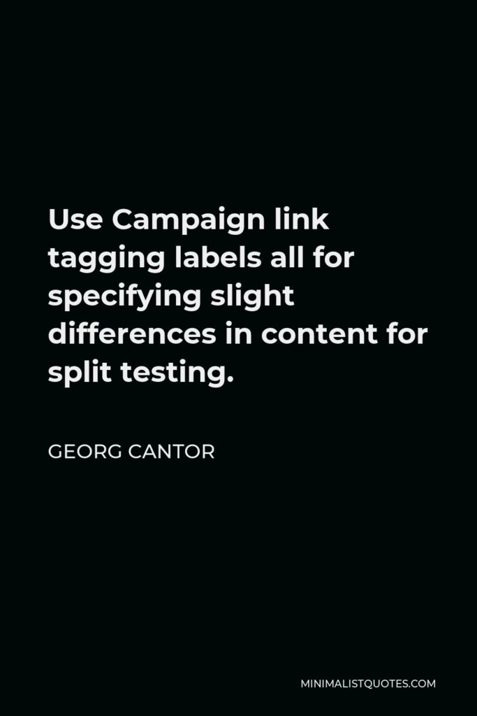 Georg Cantor Quote - Use Campaign link tagging labels all for specifying slight differences in content for split testing.