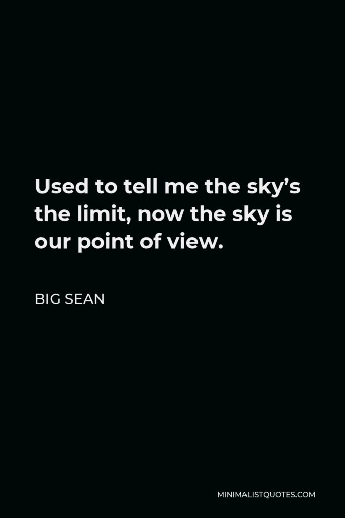 Big Sean Quote - Used to tell me the sky’s the limit, now the sky is our point of view.
