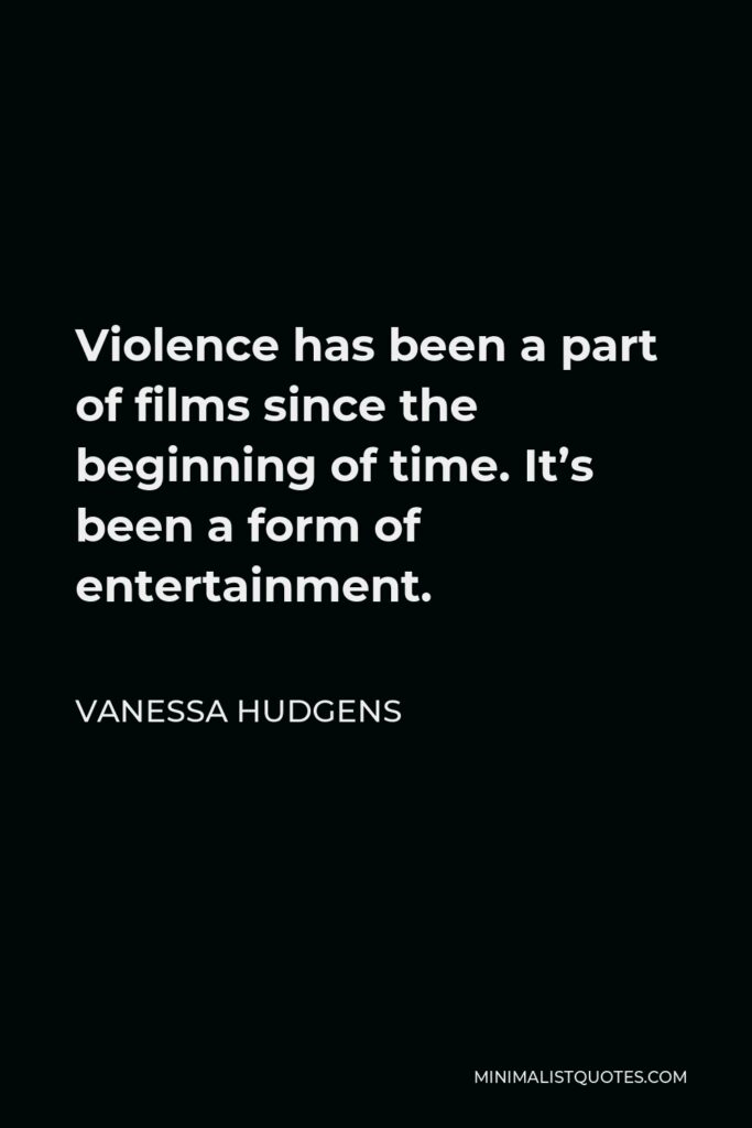 Vanessa Hudgens Quote - Violence has been a part of films since the beginning of time. It’s been a form of entertainment.