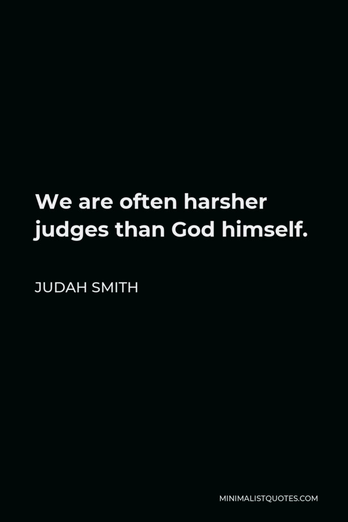 Judah Smith Quote - We are often harsher judges than God himself.
