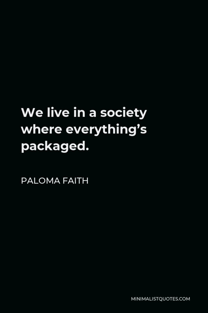Paloma Faith Quote - We live in a society where everything’s packaged.