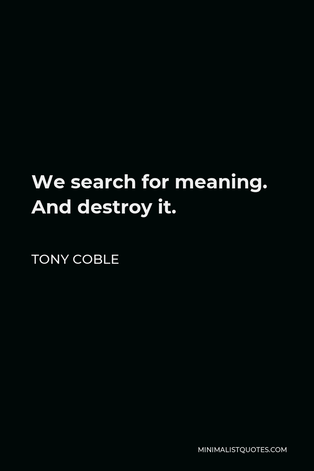 Tony Coble Quote - We search for meaning. And destroy it.