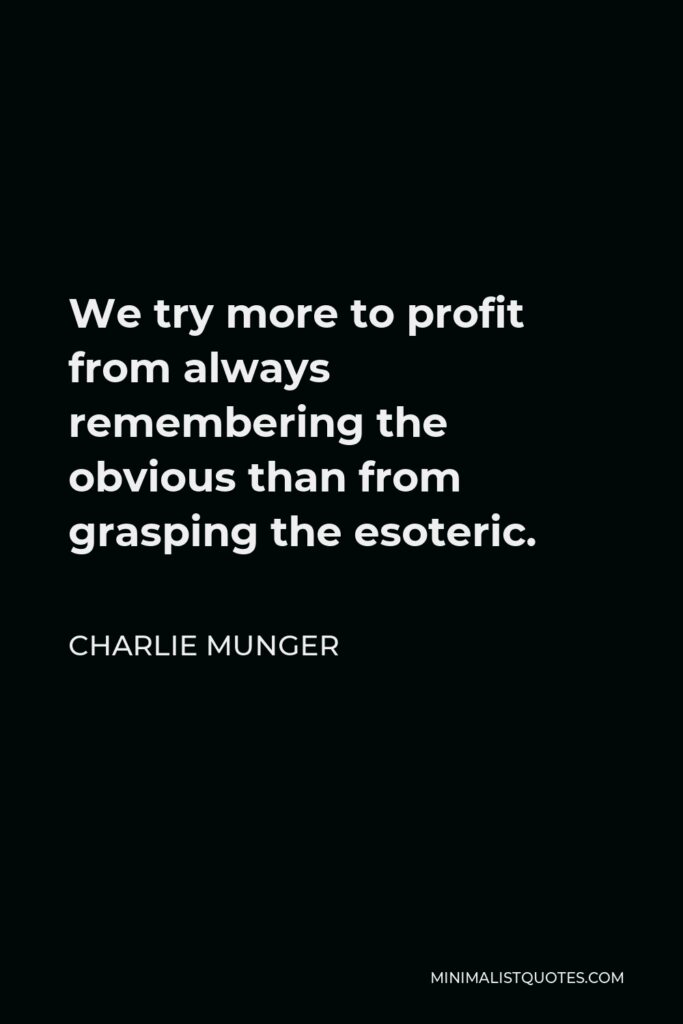 Charlie Munger Quote - We try more to profit from always remembering the obvious than from grasping the esoteric.