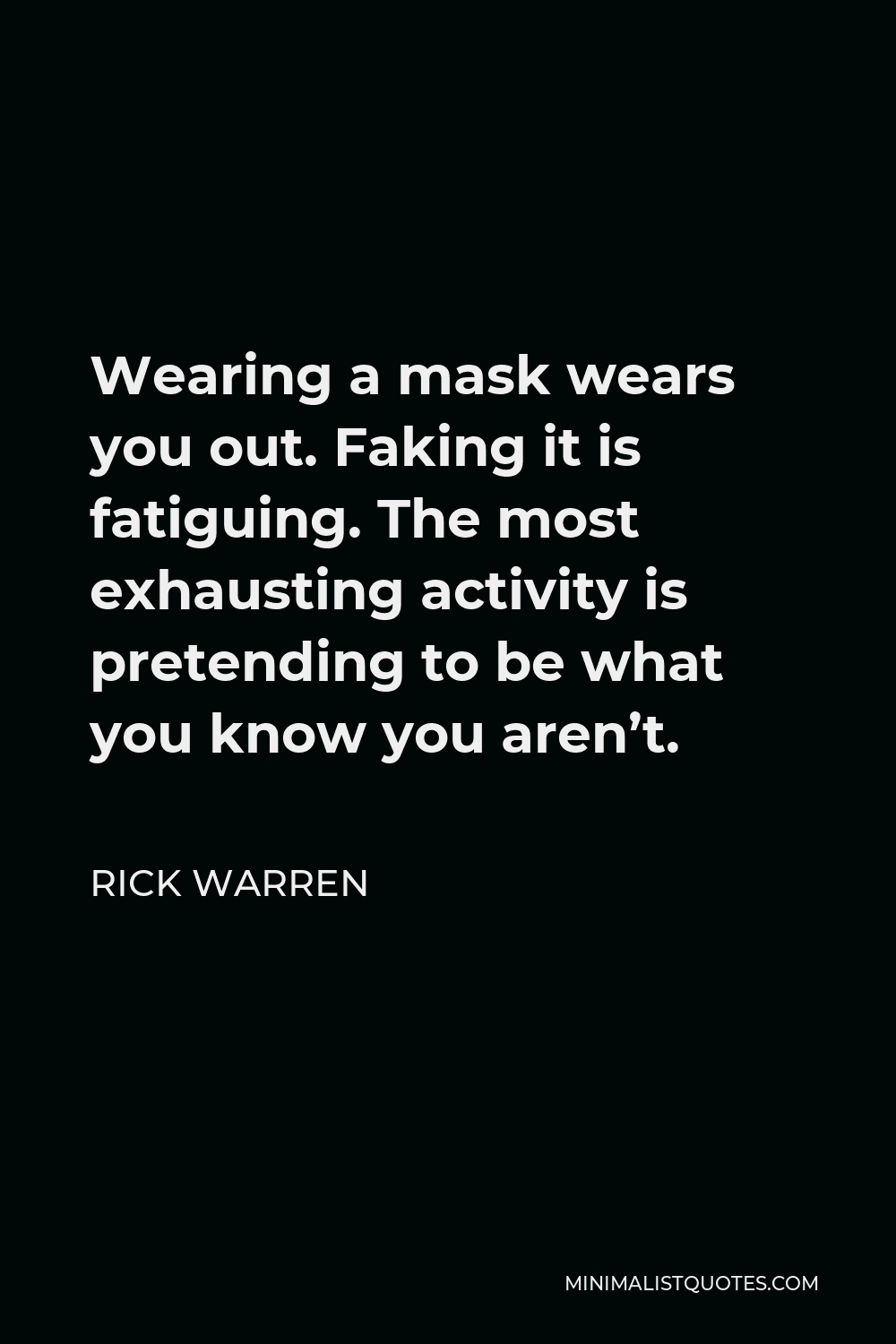 Rick Warren Quote - Wearing a mask wears you out. Faking it is fatiguing. The most exhausting activity is pretending to be what you know you aren’t.