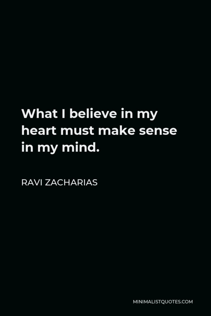 Ravi Zacharias Quote - What I believe in my heart must make sense in my mind.