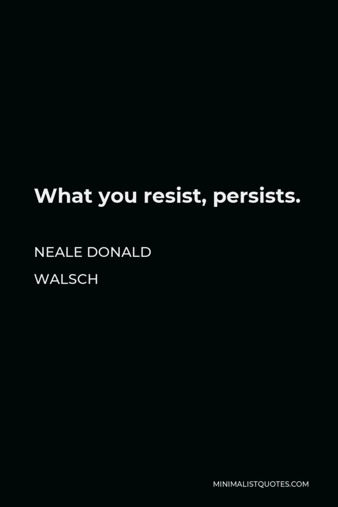 Neale Donald Walsch Quote - What you resist, persists.