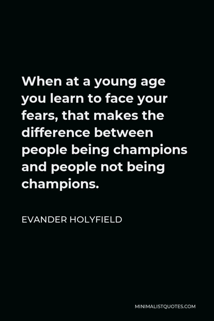 Evander Holyfield Quote - When at a young age you learn to face your fears, that makes the difference between people being champions and people not being champions.