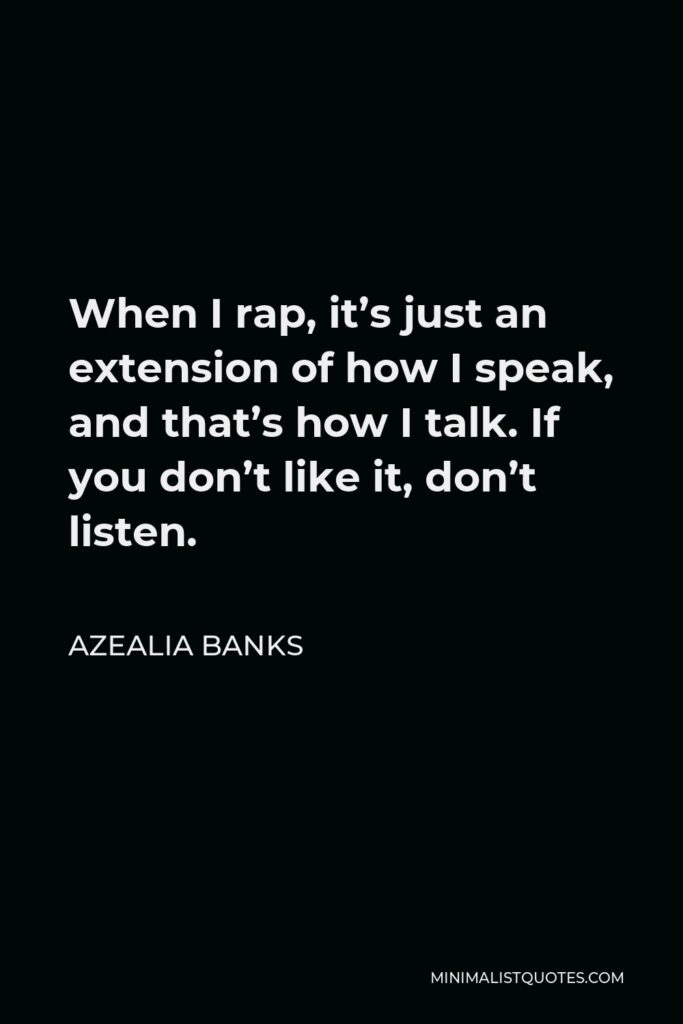 Azealia Banks Quote - When I rap, it’s just an extension of how I speak, and that’s how I talk. If you don’t like it, don’t listen.