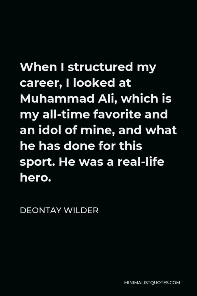 Deontay Wilder Quote - When I structured my career, I looked at Muhammad Ali, which is my all-time favorite and an idol of mine, and what he has done for this sport. He was a real-life hero.
