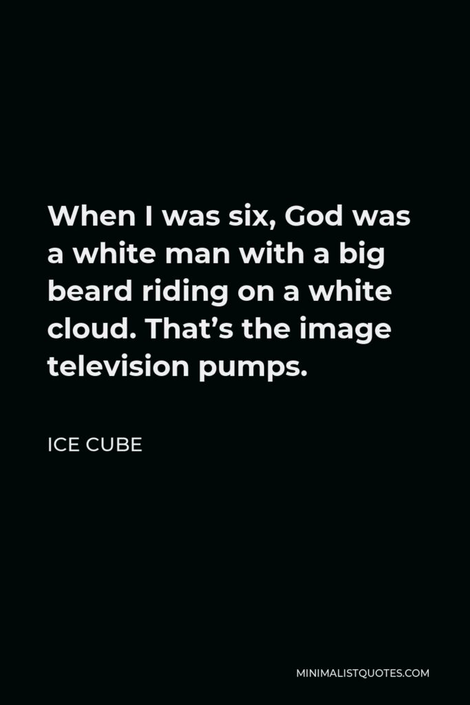 Ice Cube Quote - When I was six, God was a white man with a big beard riding on a white cloud. That’s the image television pumps.