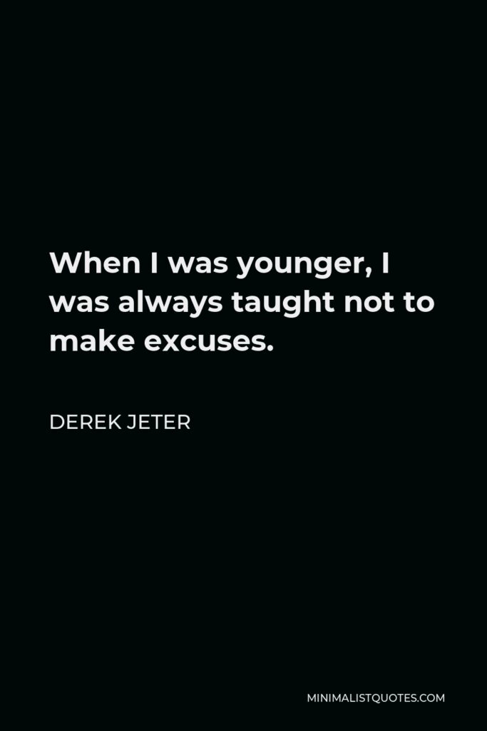 Derek Jeter Quote - When I was younger, I was always taught not to make excuses.