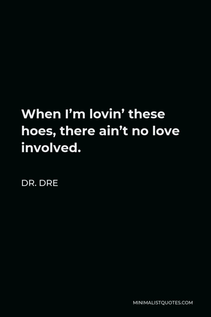 Dr. Dre Quote - When I’m lovin’ these hoes, there ain’t no love involved.