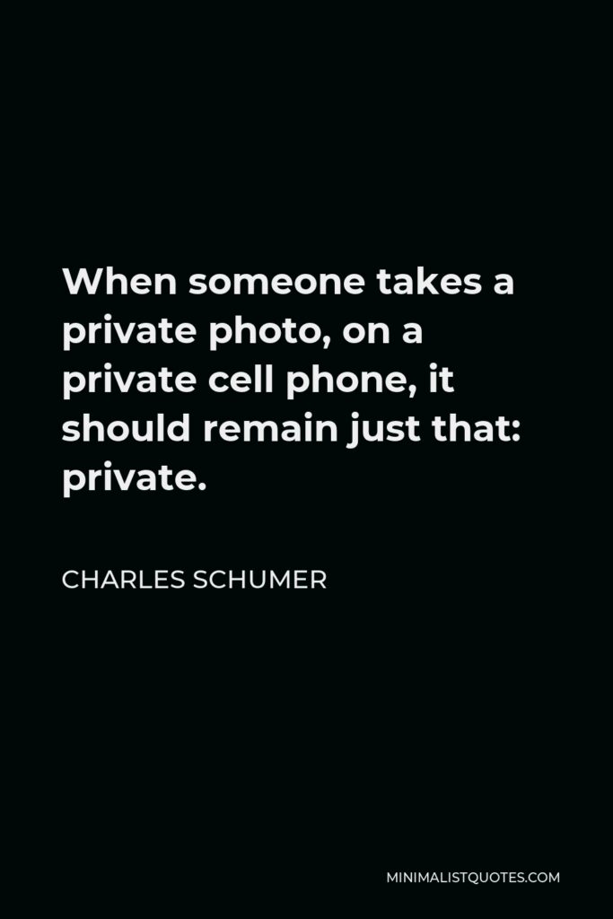 Charles Schumer Quote - When someone takes a private photo, on a private cell phone, it should remain just that: private.