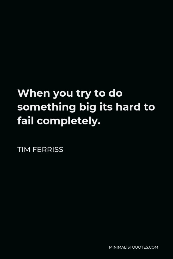 Tim Ferriss Quote - When you try to do something big its hard to fail completely.