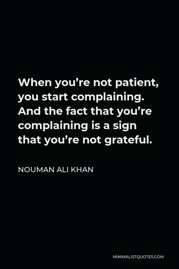 Nouman Ali Khan Quote - When you’re not patient, you start complaining. And the fact that you’re complaining is a sign that you’re not grateful.