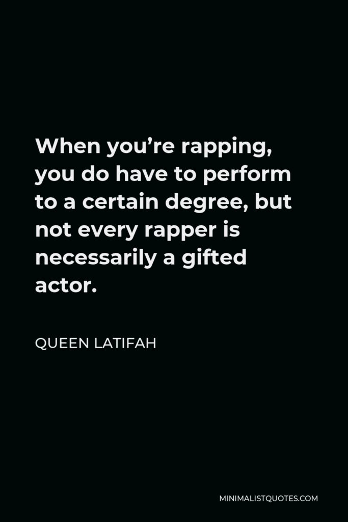 Queen Latifah Quote - When you’re rapping, you do have to perform to a certain degree, but not every rapper is necessarily a gifted actor.
