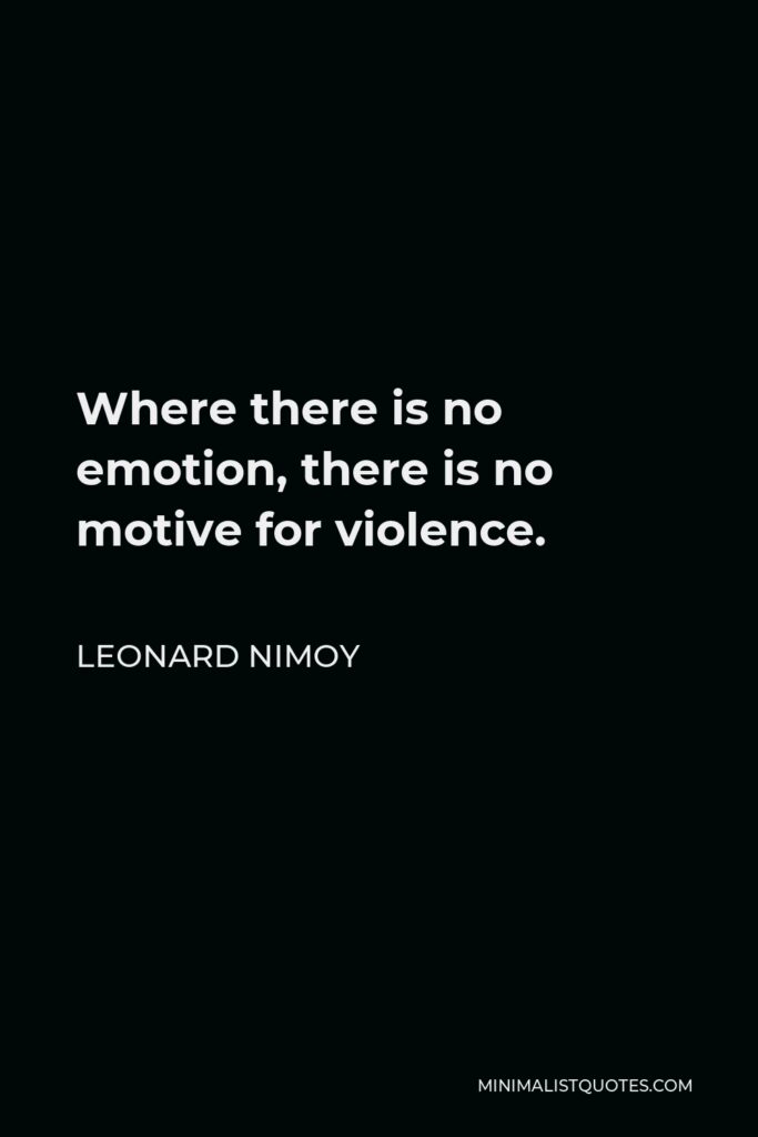Leonard Nimoy Quote - Where there is no emotion, there is no motive for violence.