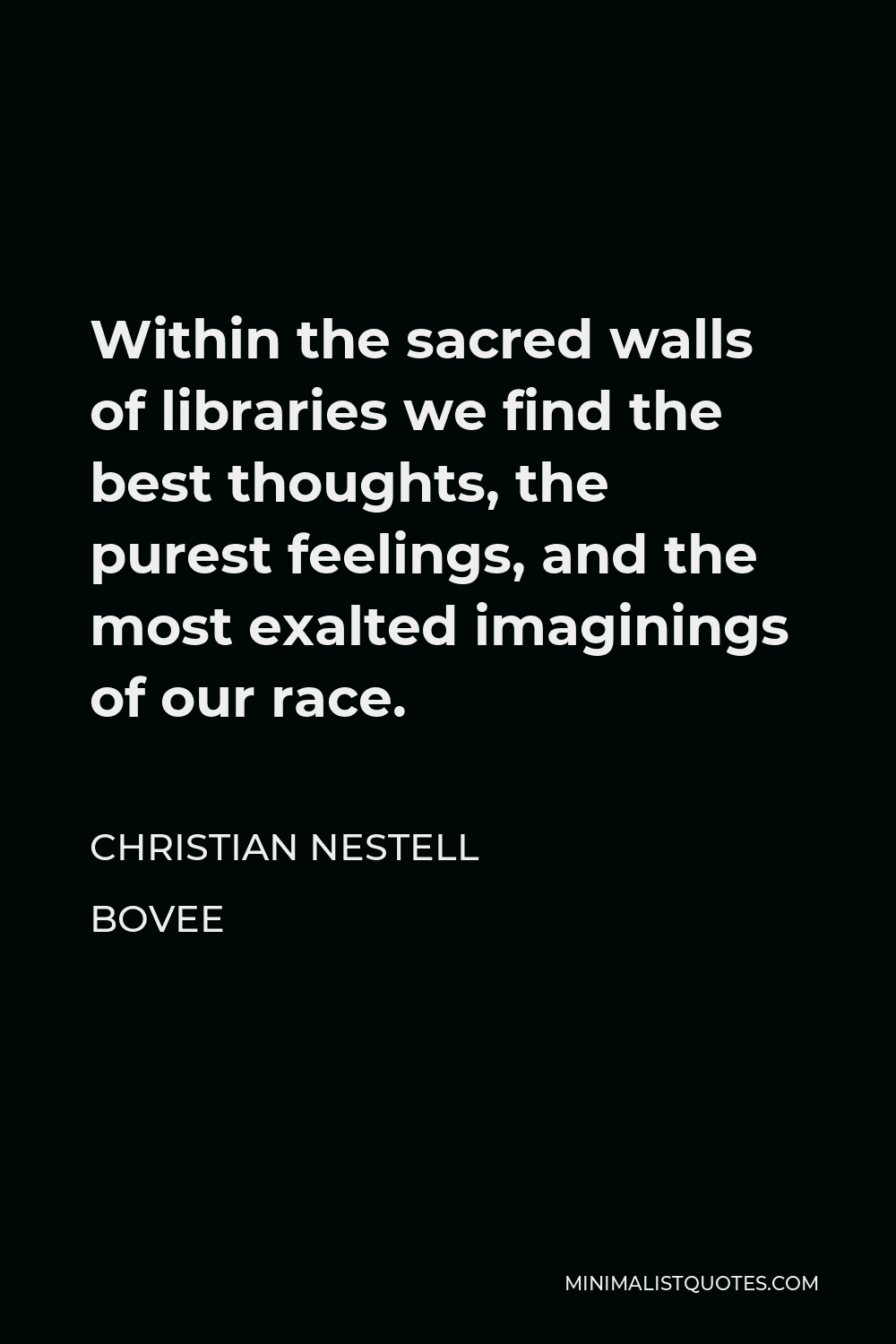 Christian Nestell Bovee Quote - Within the sacred walls of libraries we find the best thoughts, the purest feelings, and the most exalted imaginings of our race.