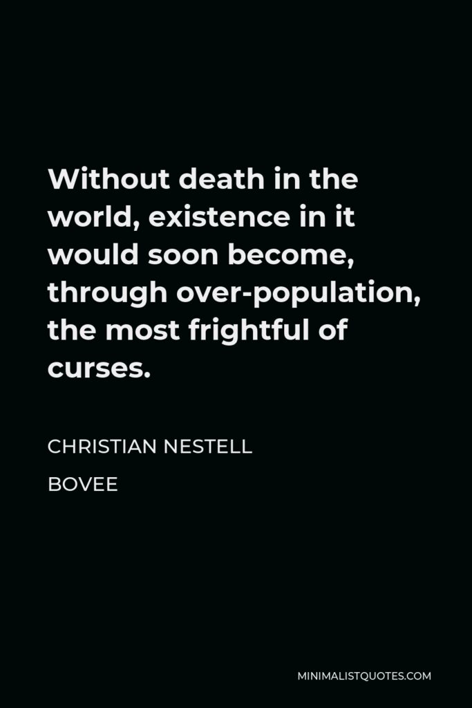 Christian Nestell Bovee Quote - Without death in the world, existence in it would soon become, through over-population, the most frightful of curses.