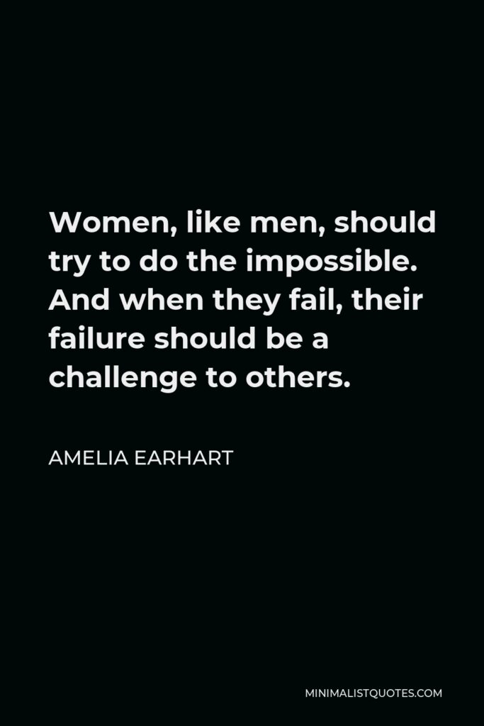 Amelia Earhart Quote - Women, like men, should try to do the impossible. And when they fail, their failure should be a challenge to others.