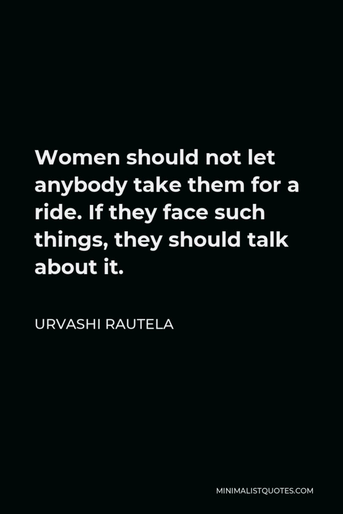 Urvashi Rautela Quote - Women should not let anybody take them for a ride. If they face such things, they should talk about it.