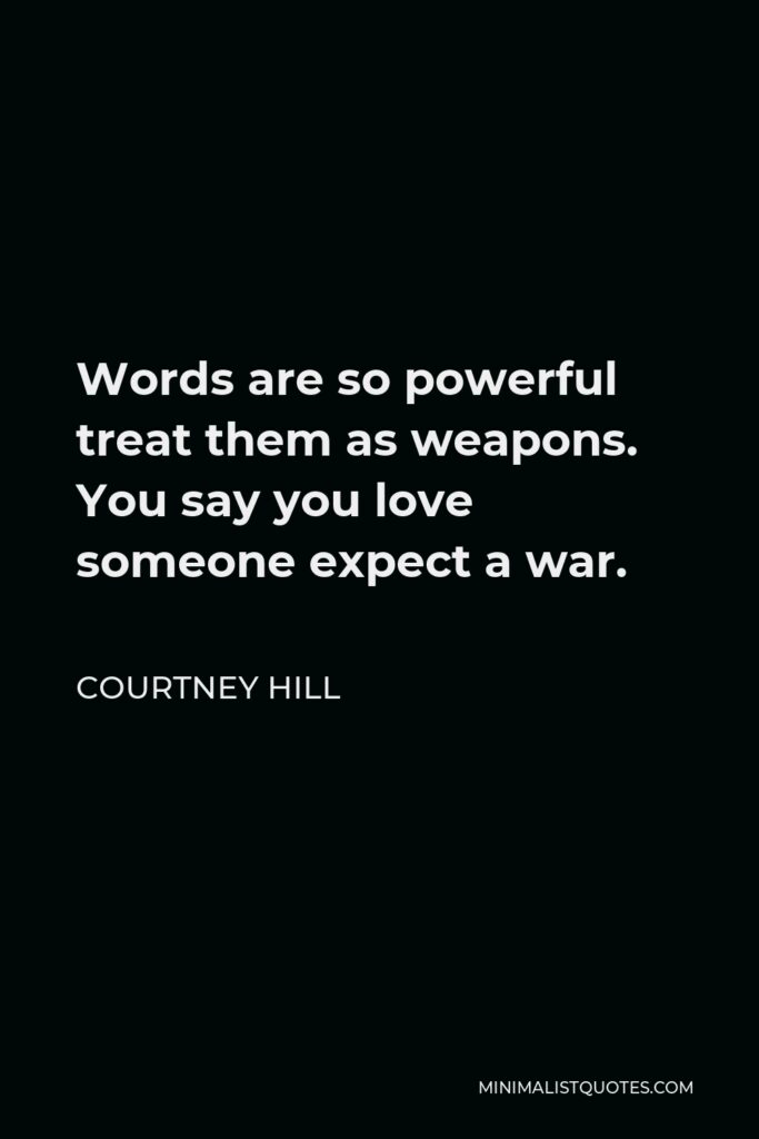 Courtney Hill Quote - Words are so powerful treat them as weapons. You say you love someone expect a war.