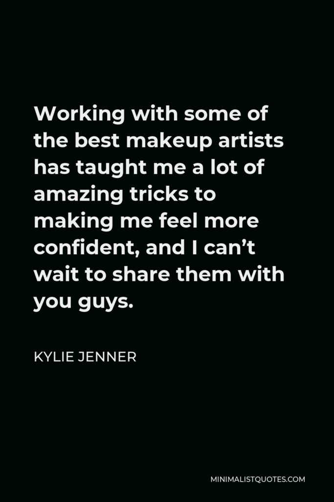 Kylie Jenner Quote - Working with some of the best makeup artists has taught me a lot of amazing tricks to making me feel more confident, and I can’t wait to share them with you guys.