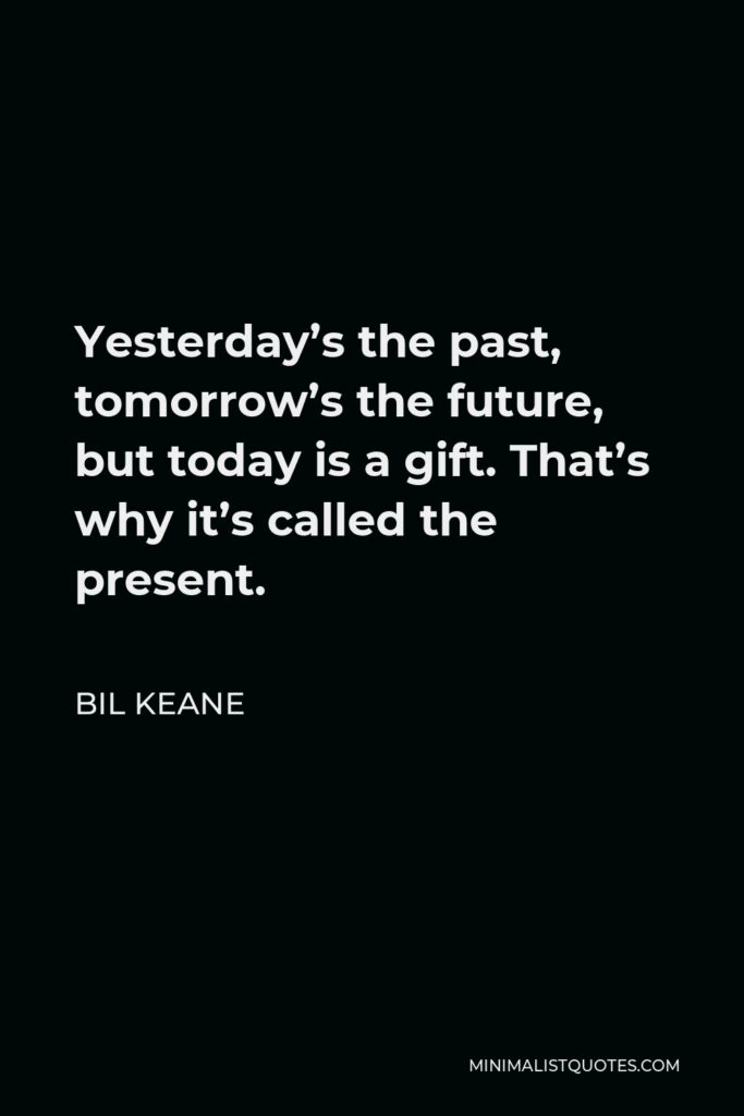 Bil Keane Quote - Yesterday’s the past, tomorrow’s the future, but today is a gift. That’s why it’s called the present.