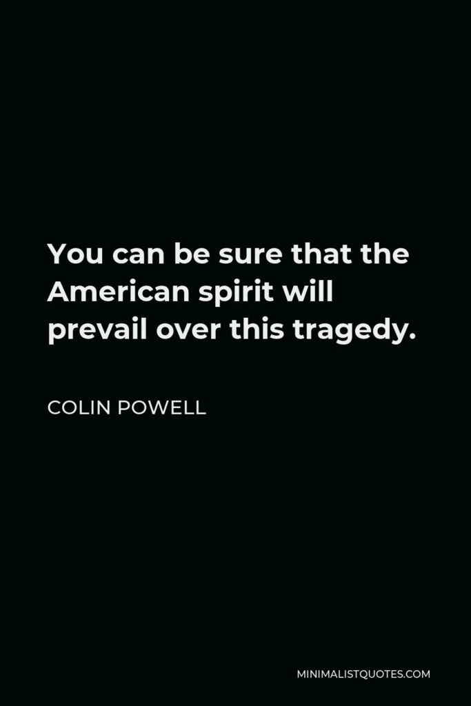 Colin Powell Quote - You can be sure that the American spirit will prevail over this tragedy.