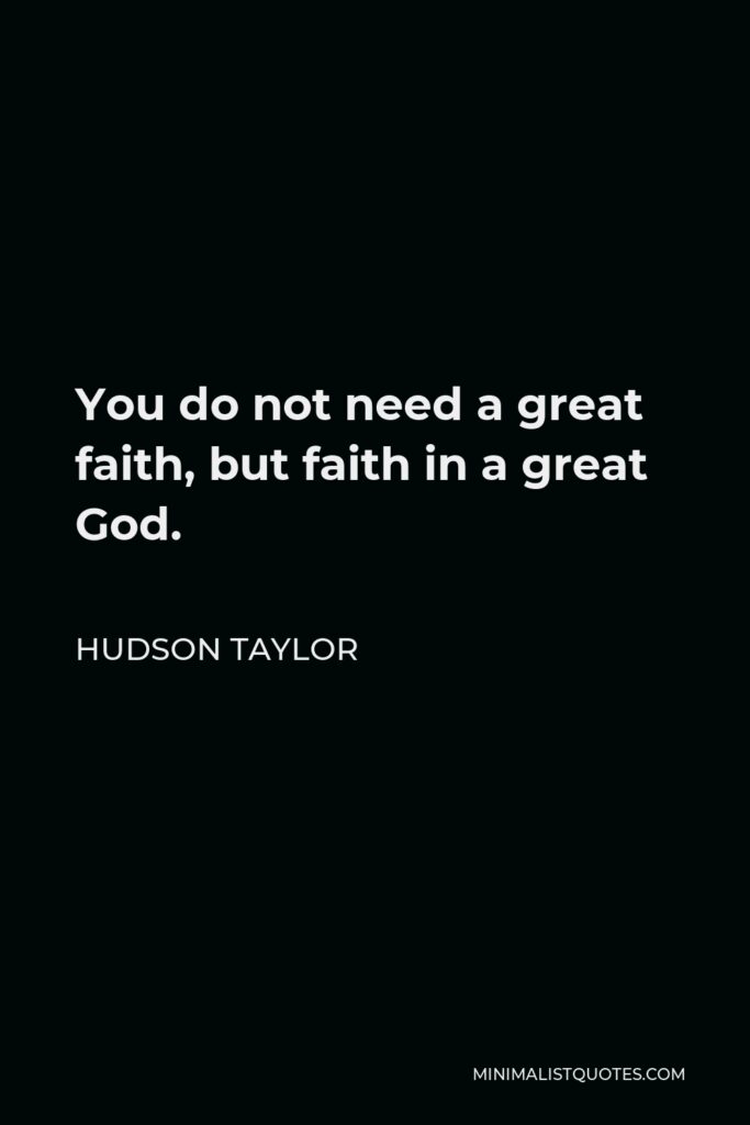 Hudson Taylor Quote - You do not need a great faith, but faith in a great God.