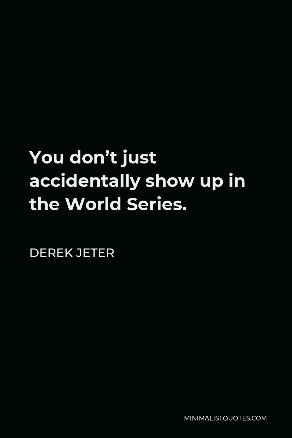 Derek Jeter Quote - You don’t just accidentally show up in the World Series.