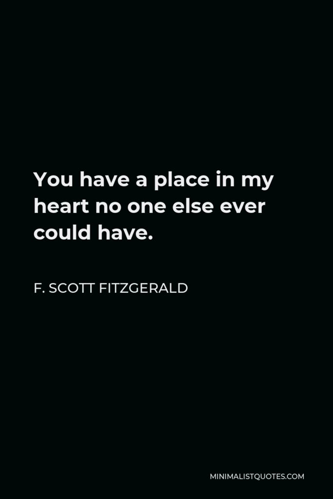 F. Scott Fitzgerald Quote - You have a place in my heart no one else ever could have.