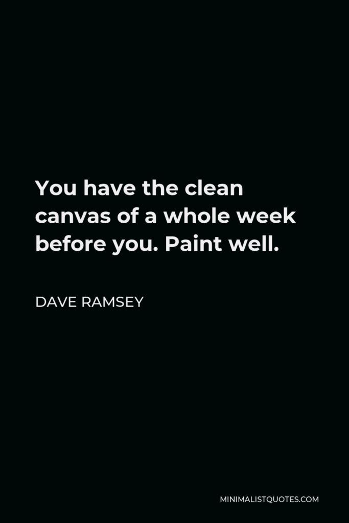 Dave Ramsey Quote - You have the clean canvas of a whole week before you. Paint well.