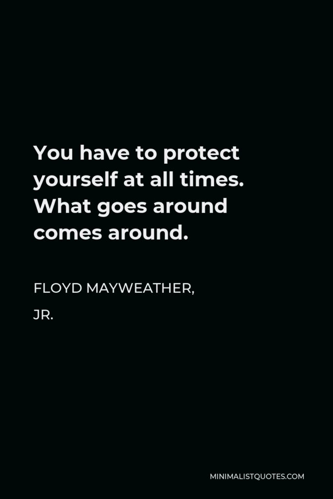 Floyd Mayweather, Jr. Quote - You have to protect yourself at all times. What goes around comes around.