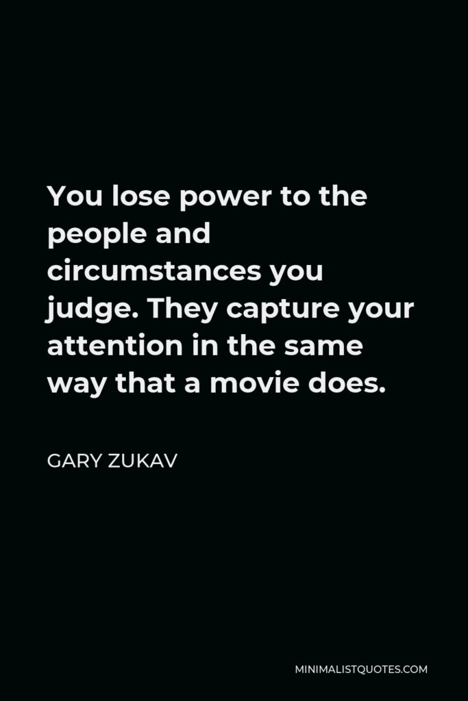 Gary Zukav Quote - You lose power to the people and circumstances you judge. They capture your attention in the same way that a movie does.