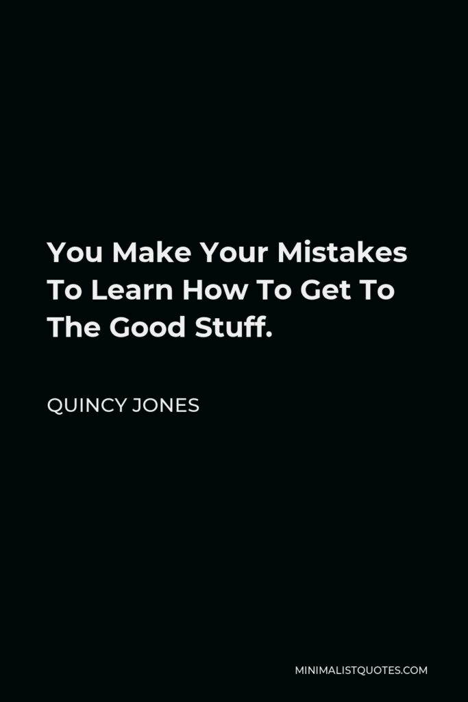 Quincy Jones Quote - You Make Your Mistakes To Learn How To Get To The Good Stuff.