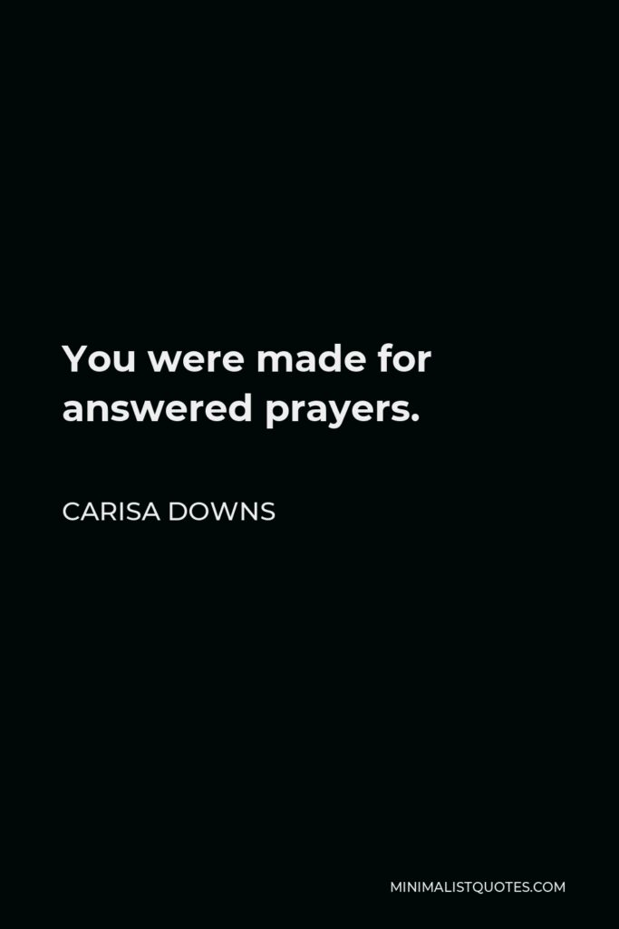 Carisa Downs Quote - You were made for answered prayers.