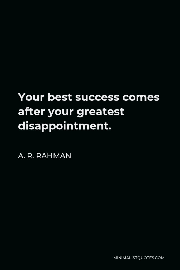 A. R. Rahman Quote - Your best success comes after your greatest disappointment.