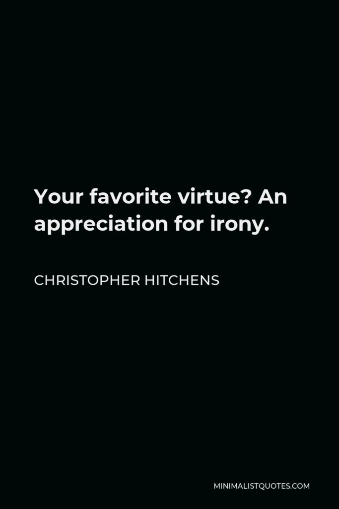 Christopher Hitchens Quote - Your favorite virtue? An appreciation for irony.