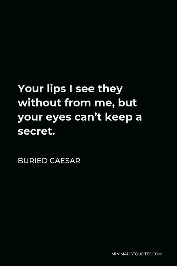 Buried Caesar Quote - Your lips I see they without from me, but your eyes can’t keep a secret.