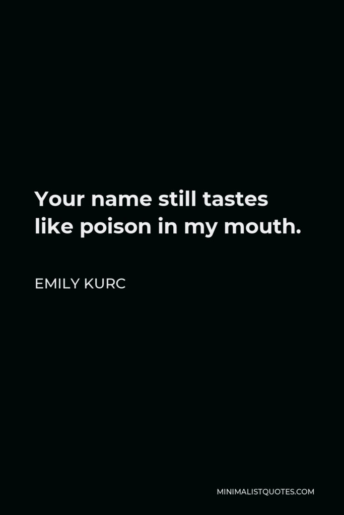 Emily Kurc Quote - Your name still tastes like poison in my mouth.