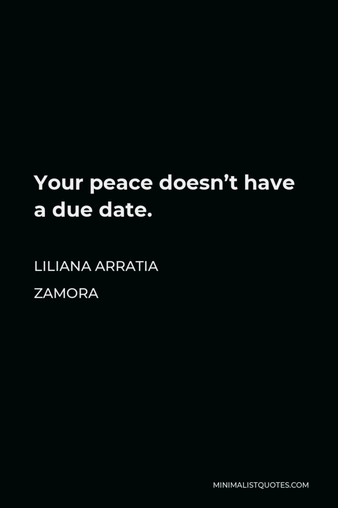 Liliana Arratia Zamora Quote - Your peace doesn’t have a due date.