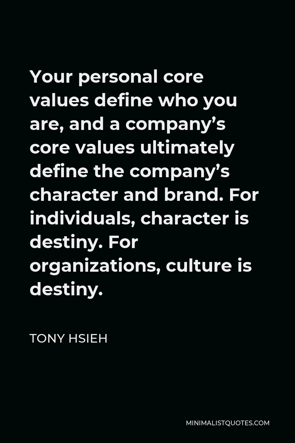 Tony Hsieh Quote - Your personal core values define who you are, and a company’s core values ultimately define the company’s character and brand. For individuals, character is destiny. For organizations, culture is destiny.