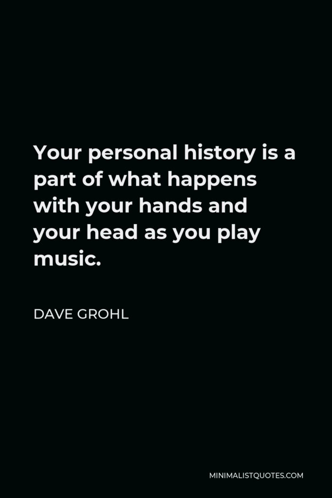 Dave Grohl Quote - Your personal history is a part of what happens with your hands and your head as you play music.