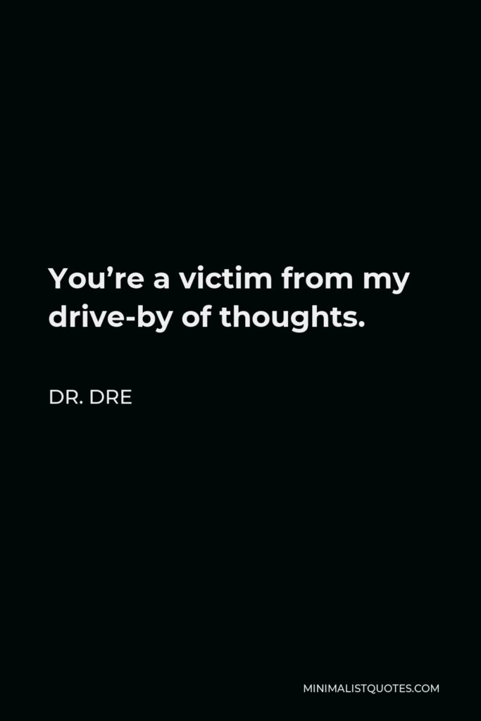 Dr. Dre Quote - You’re a victim from my drive-by of thoughts.
