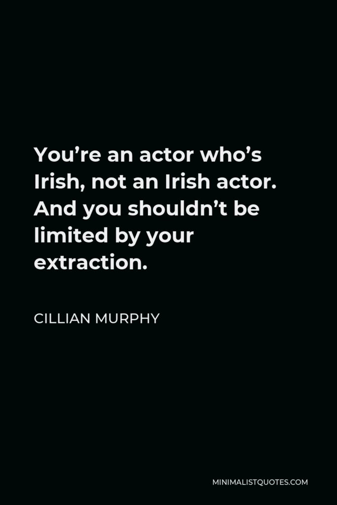 Cillian Murphy Quote - You’re an actor who’s Irish, not an Irish actor. And you shouldn’t be limited by your extraction.